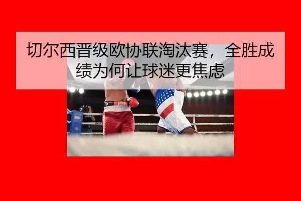 切尔西晋级欧协联淘汰赛，全胜成绩为何让球迷更焦虑